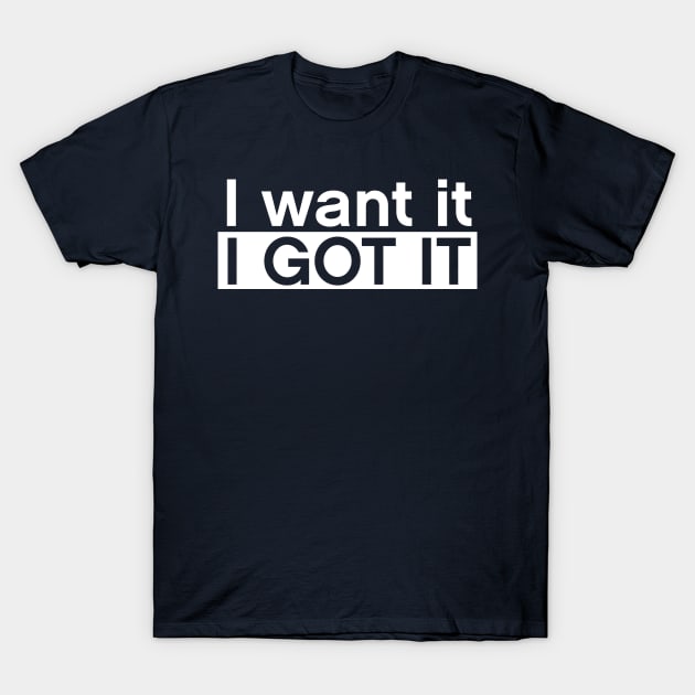 I want it I got it T-Shirt by Multitasking